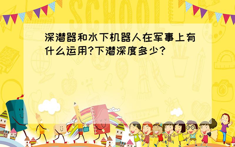 深潜器和水下机器人在军事上有什么运用?下潜深度多少?