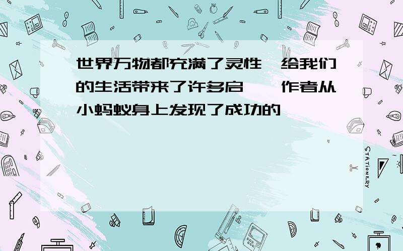 世界万物都充满了灵性,给我们的生活带来了许多启迪,作者从小蚂蚁身上发现了成功的