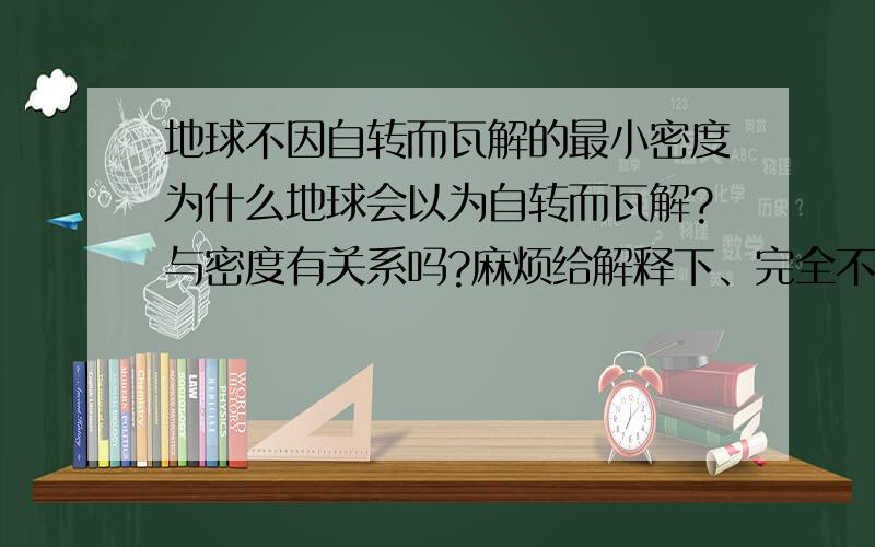 地球不因自转而瓦解的最小密度为什么地球会以为自转而瓦解?与密度有关系吗?麻烦给解释下、完全不理解这句话