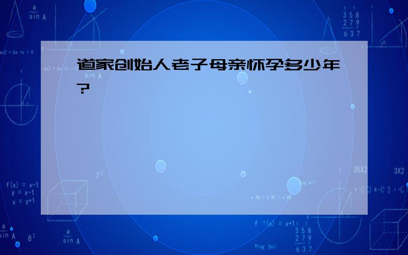 道家创始人老子母亲怀孕多少年?