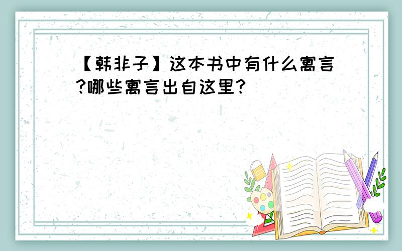 【韩非子】这本书中有什么寓言?哪些寓言出自这里?