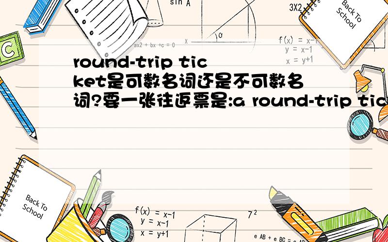 round-trip ticket是可数名词还是不可数名词?要一张往返票是:a round-trip ticket吗?如果是要2人份的往返票是 two round-trip tickets吗?我想要一张纽约到旧金山的往返票是翻译成:I want a round-trip ticket from