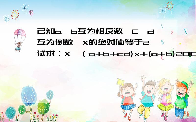 已知a,b互为相反数,C,d互为倒数,X的绝对值等于2,试求：X—（a+b+cd)x+(a+b)2010+(-cd))2009值.