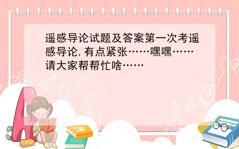 遥感导论试题及答案第一次考遥感导论,有点紧张……嘿嘿……请大家帮帮忙啥……