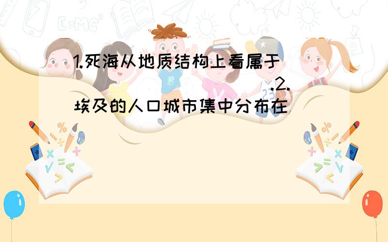 1.死海从地质结构上看属于____________.2.埃及的人口城市集中分布在_________________.3.埃及的四大经济支柱是什么?4.赞比西河的水文特征是什么?5.尼日尔河的水文特征是什么?