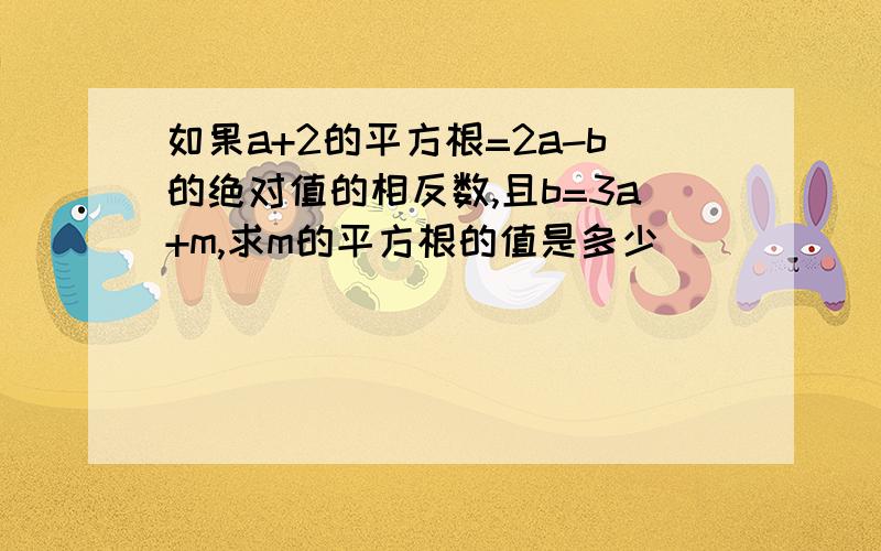 如果a+2的平方根=2a-b的绝对值的相反数,且b=3a+m,求m的平方根的值是多少