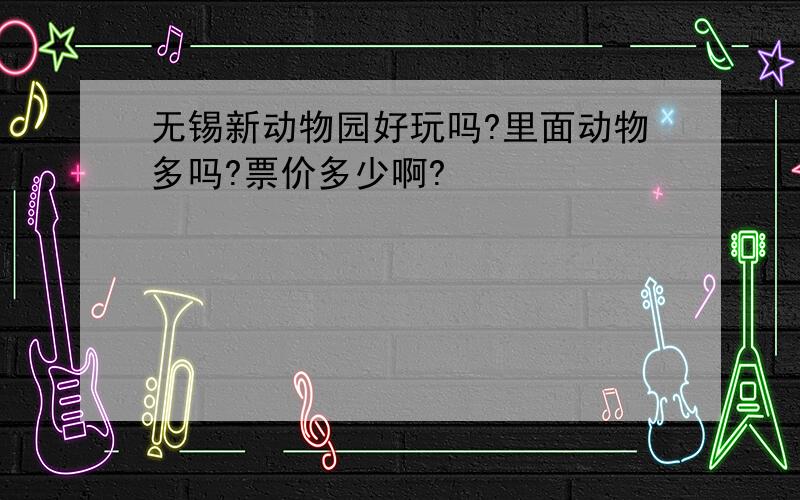 无锡新动物园好玩吗?里面动物多吗?票价多少啊?