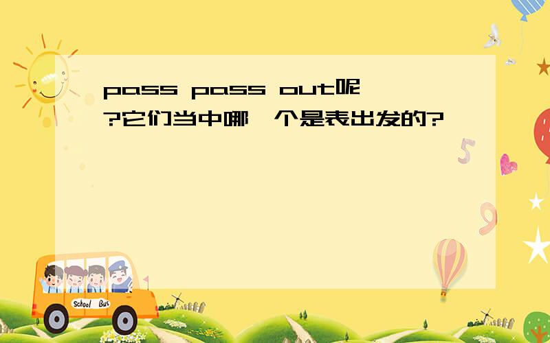 pass pass out呢?它们当中哪一个是表出发的?