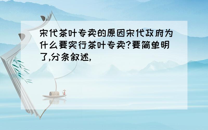 宋代茶叶专卖的原因宋代政府为什么要实行茶叶专卖?要简单明了,分条叙述,