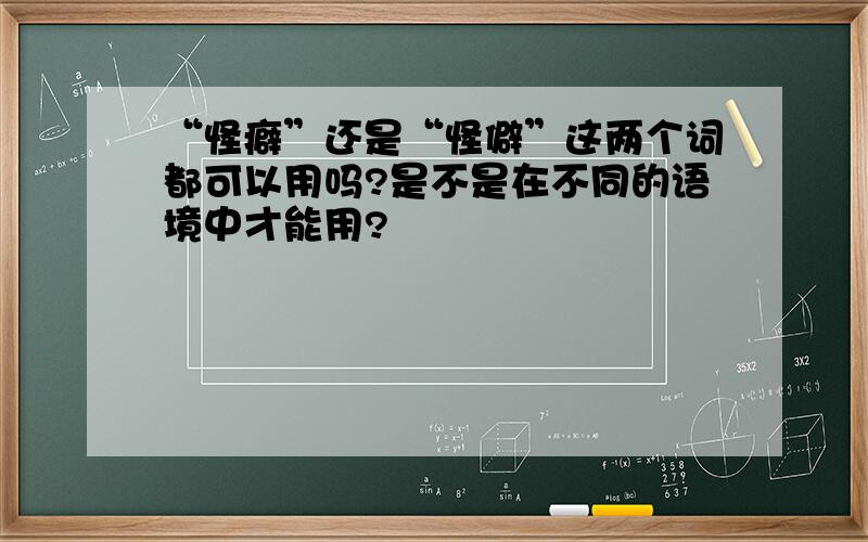 “怪癖”还是“怪僻”这两个词都可以用吗?是不是在不同的语境中才能用?