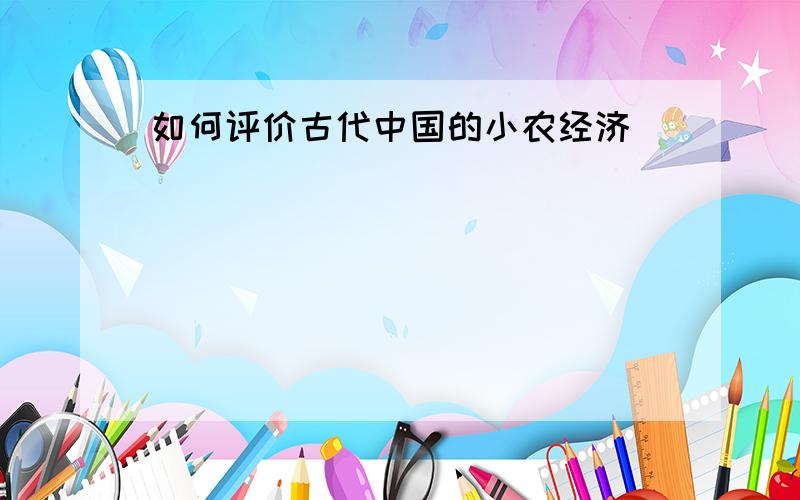 如何评价古代中国的小农经济