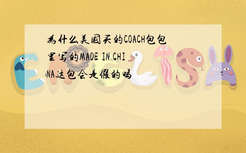 为什么美国买的COACH包包里写的MADE IN CHINA这包会是假的吗