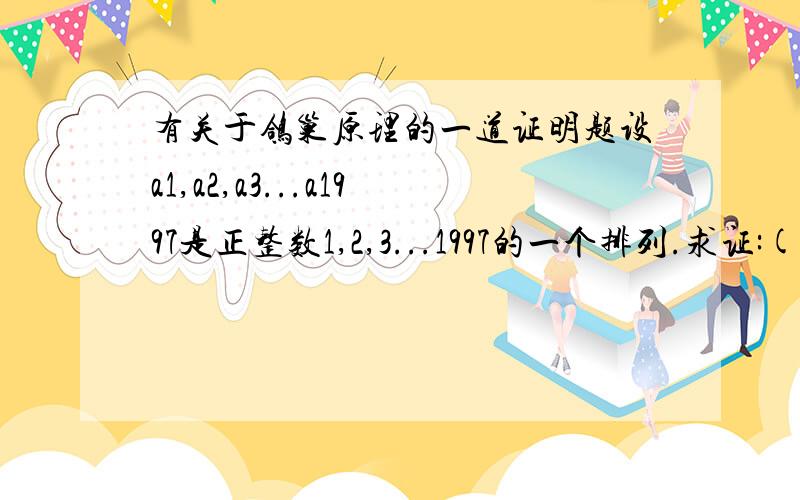 有关于鸽巢原理的一道证明题设a1,a2,a3...a1997是正整数1,2,3...1997的一个排列.求证:(a1-1)(a2-2)...(a1997-1997)是一个偶数