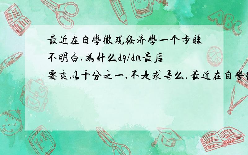 最近在自学微观经济学一个步骤不明白,为什么dq/dm最后要乘以千分之一,不是求导么.最近在自学微观经济学一个步骤不明白, 为什么dq/dm最后要乘以千分之一,不是求导么.