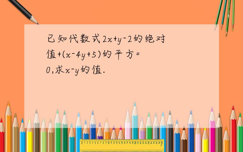 已知代数式2x+y-2的绝对值+(x-4y+5)的平方=0,求x-y的值.