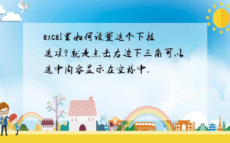 excel里如何设置这个下拉选项?就是点击右边下三角可以选中内容显示在空格中.