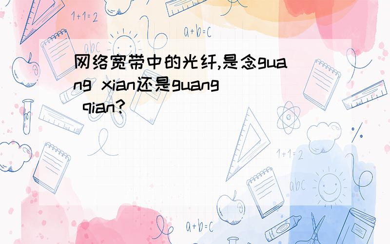 网络宽带中的光纤,是念guang xian还是guang qian?