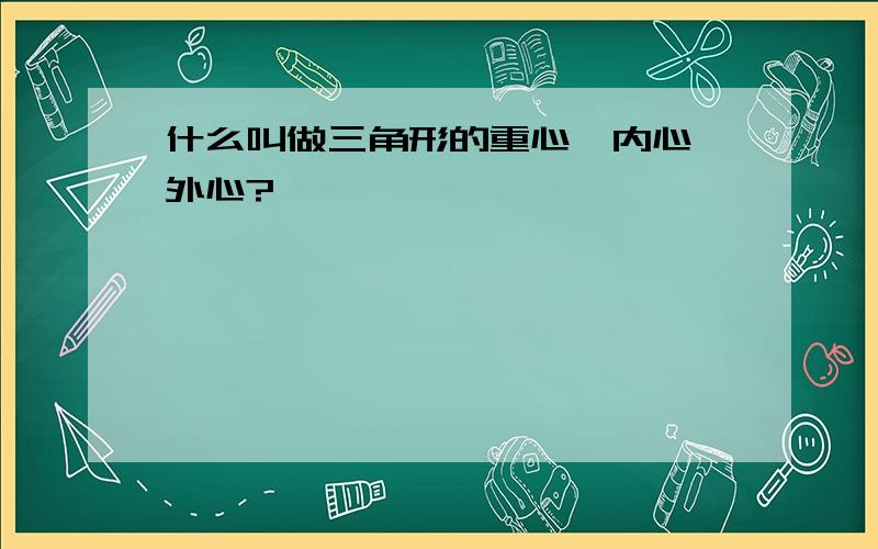 什么叫做三角形的重心、内心、外心?