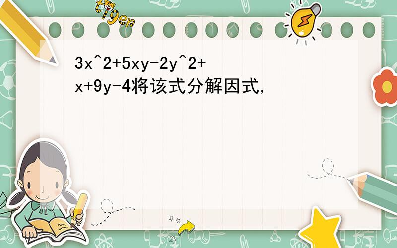 3x^2+5xy-2y^2+x+9y-4将该式分解因式,