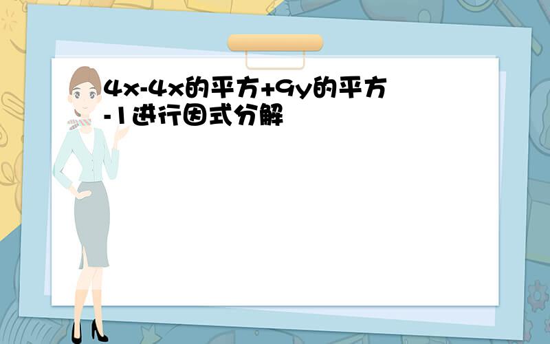 4x-4x的平方+9y的平方-1进行因式分解