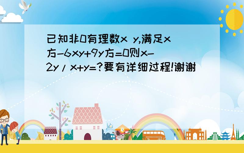 已知非0有理数x y,满足x方-6xy+9y方=0则x-2y/x+y=?要有详细过程!谢谢