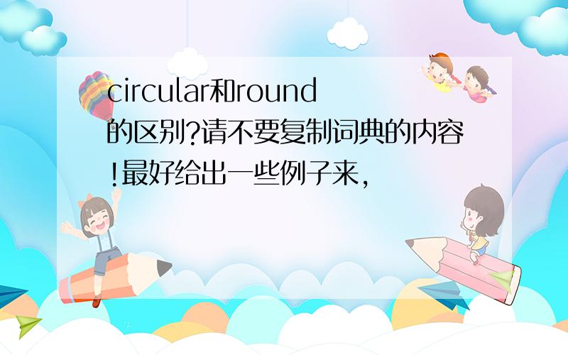 circular和round的区别?请不要复制词典的内容!最好给出一些例子来,