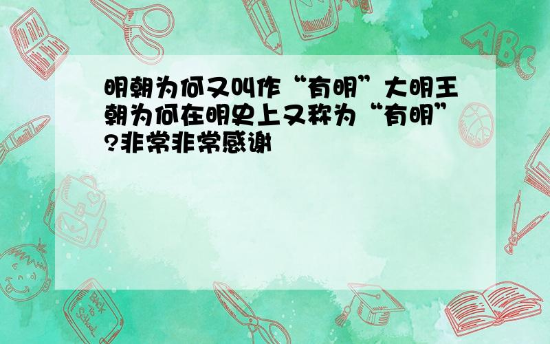 明朝为何又叫作“有明”大明王朝为何在明史上又称为“有明”?非常非常感谢