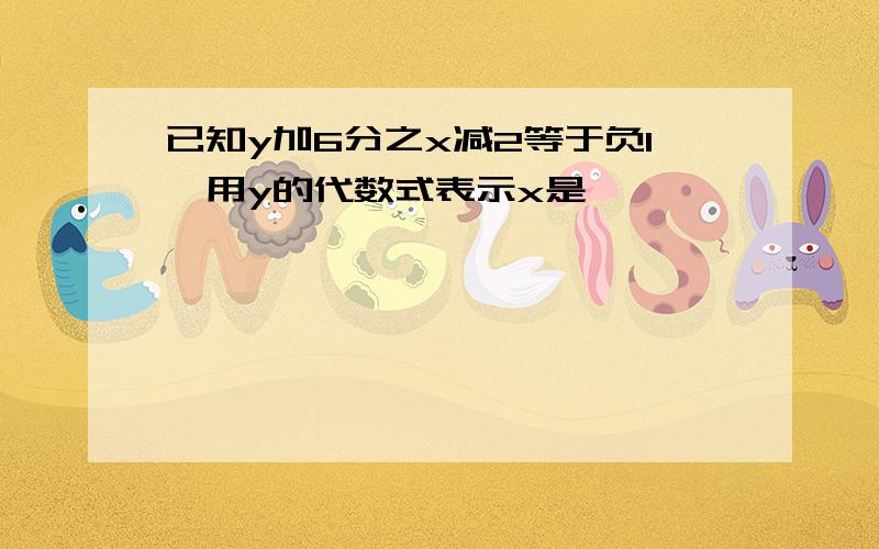 已知y加6分之x减2等于负1,用y的代数式表示x是