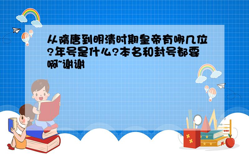 从隋唐到明清时期皇帝有哪几位?年号是什么?本名和封号都要啊~谢谢