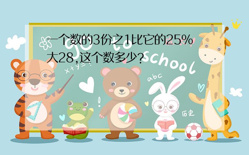 一个数的3份之1比它的25%大28,这个数多少?