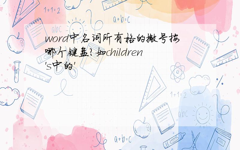 word中名词所有格的撇号按哪个键盘?如children's中的'