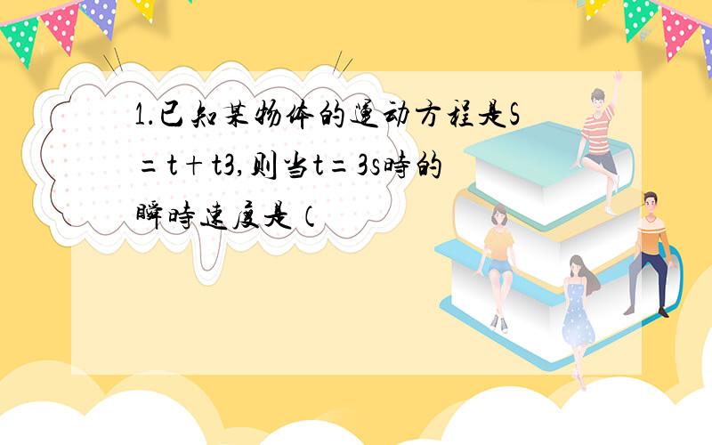 1．已知某物体的运动方程是S=t+t3,则当t=3s时的瞬时速度是（