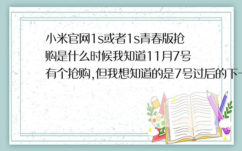 小米官网1s或者1s青春版抢购是什么时候我知道11月7号有个抢购,但我想知道的是7号过后的下一次抢购是什么时候