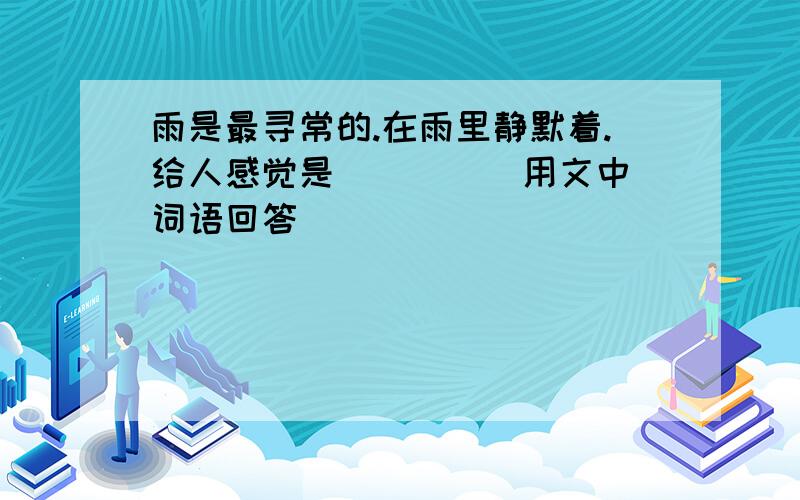 雨是最寻常的.在雨里静默着.给人感觉是（ ） （）用文中词语回答