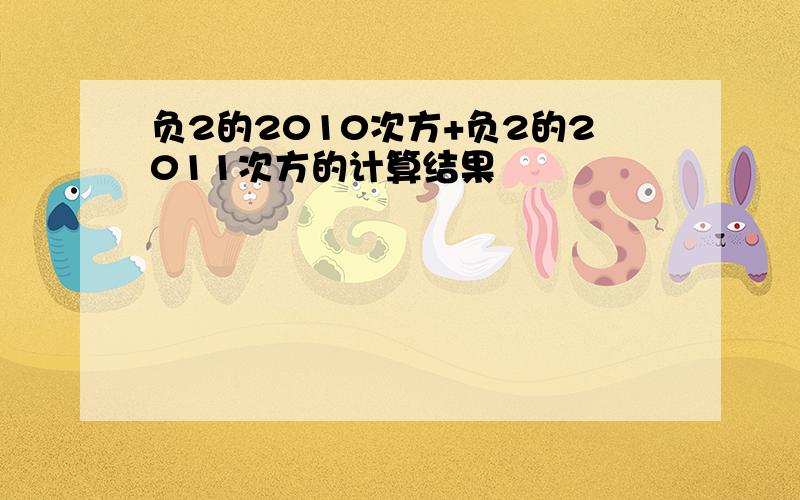 负2的2010次方+负2的2011次方的计算结果