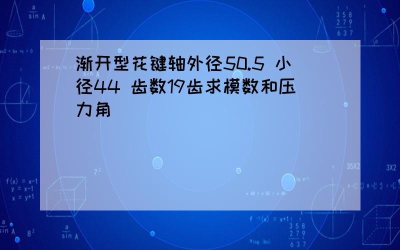 渐开型花键轴外径50.5 小径44 齿数19齿求模数和压力角