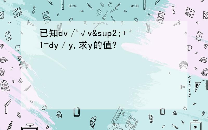 已知dv／√v²+1=dy／y,求y的值?