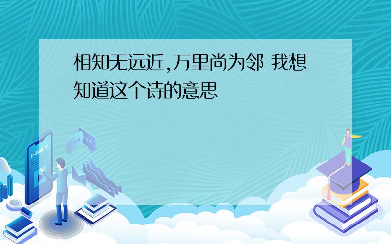 相知无远近,万里尚为邻 我想知道这个诗的意思