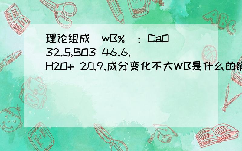 理论组成(wB%)：CaO 32.5,SO3 46.6,H2O+ 20.9.成分变化不大WB是什么的缩写?加%是哪方面的百分比?