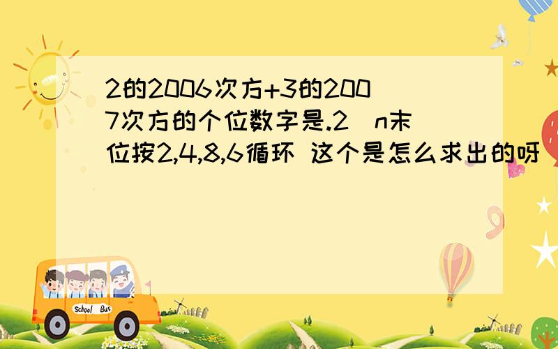 2的2006次方+3的2007次方的个位数字是.2^n末位按2,4,8,6循环 这个是怎么求出的呀