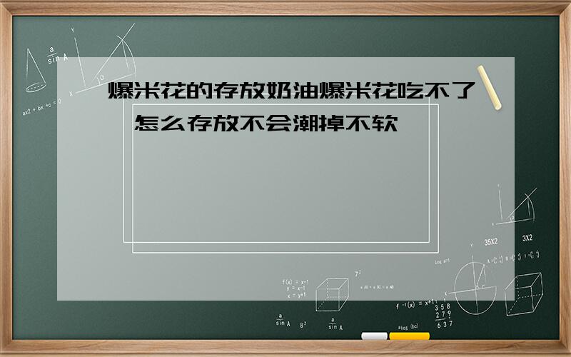 爆米花的存放奶油爆米花吃不了,怎么存放不会潮掉不软