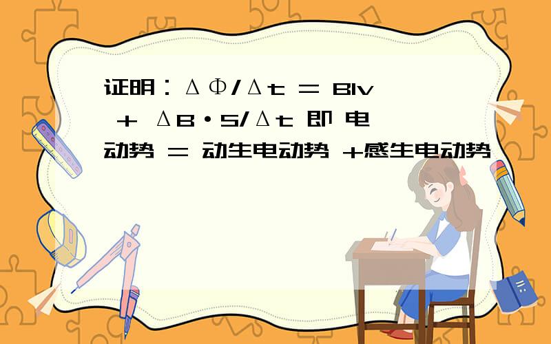 证明：ΔΦ/Δt = Blv + ΔB·S/Δt 即 电动势 = 动生电动势 +感生电动势