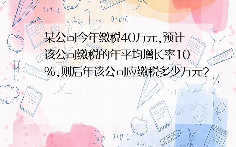 某公司今年缴税40万元,预计该公司缴税的年平均增长率10%,则后年该公司应缴税多少万元?