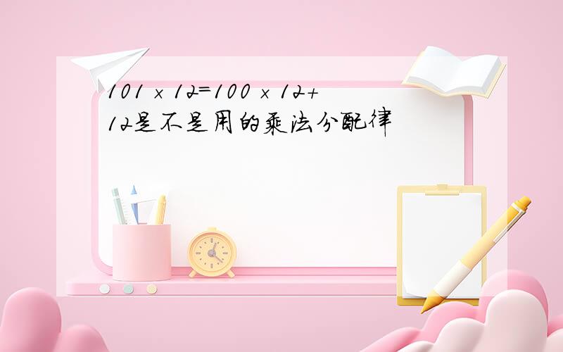 101×12=100×12+12是不是用的乘法分配律