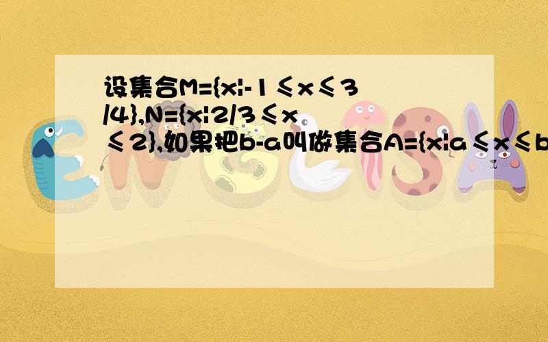 设集合M={x|-1≤x≤3/4},N={x|2/3≤x≤2},如果把b-a叫做集合A={x|a≤x≤b}的长度,设集合M={x|-1≤x≤3/4},N={x|2/3≤x≤2},如果把b-a叫做集合A={x|a≤x≤b}的