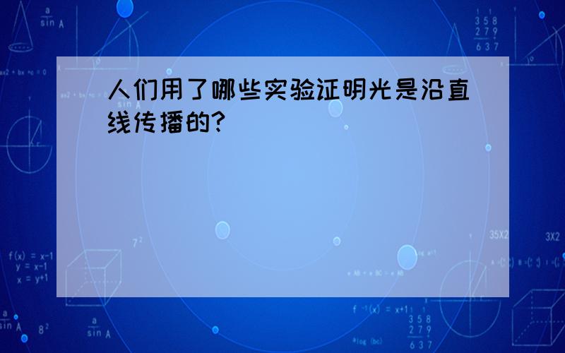 人们用了哪些实验证明光是沿直线传播的?