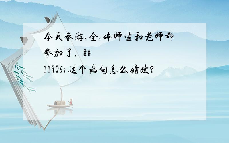 今天春游,全,体师生和老师都参加了.⺁这个病句怎么修改?