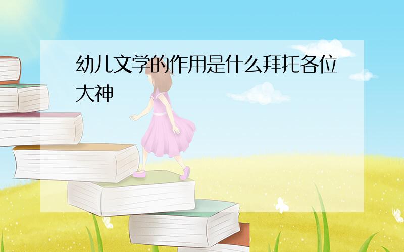 幼儿文学的作用是什么拜托各位大神