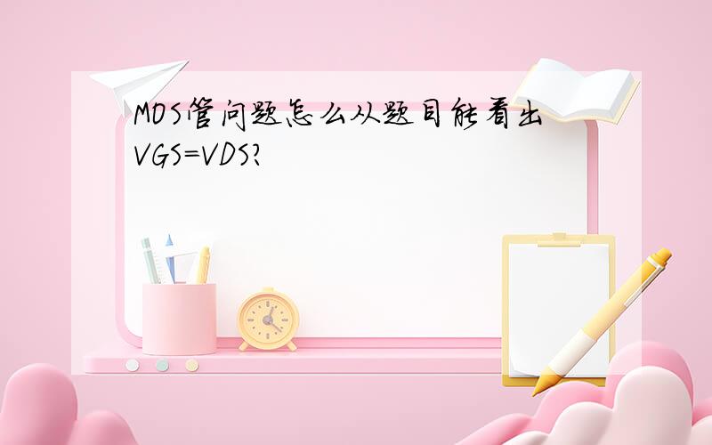 MOS管问题怎么从题目能看出VGS=VDS?