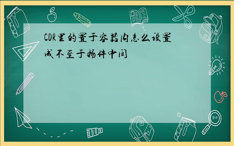 CDR里的置于容器内怎么设置成不至于物件中间